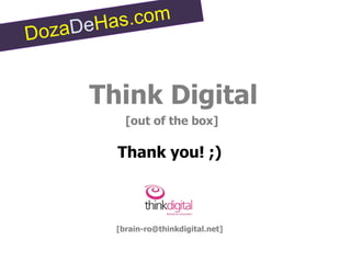 Think Digital
    [out of the box]

  Thank you! ;)



  [brain-ro@thinkdigital.net]
 