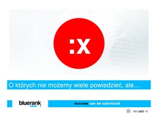 :x
O których nie możemy wiele powiedzieć, ale…

                     success can be optimized

                                                15
 