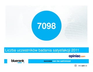 7098

Liczba uczestników badania satysfakcji 2011

                      success can be optimized

                                                 22
 