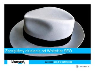 Zaczęliśmy działania od WhiteHat SEO

                     success can be optimized

                                                5
 