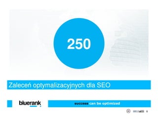 250

Zaleceń optymalizacyjnych dla SEO

                     success can be optimized

                                                8
 