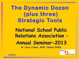 The Dynamic Dozen
(plus three)
Strategic Tools
The Public Relations
Practitioner’s Playbook
M. Larry Litwin, APR, Fellow PRSA
© 2013 1
 