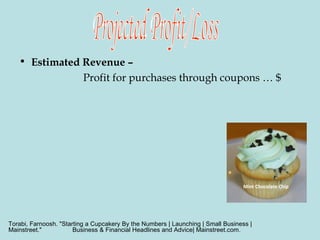 Estimated Revenue –  Profit for purchases through coupons … $  Projected Profit/Loss Mint Chocolate Chip  Torabi, Farnoosh. "Starting a Cupcakery By the Numbers | Launching | Small Business | Mainstreet."  Business & Financial Headlines and Advice| Mainstreet.com. 
