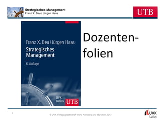 Strategisches Management
    Franz X. Bea / Jürgen Haas




                                                    Dozenten-
                                                    folien



1
                       © UVK Verlagsgesellschaft mbH, Konstanz und München 2013
 
