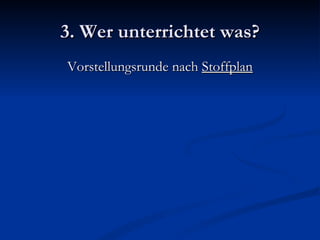 3. Wer unterrichtet was? Vorstellungsrunde nach  Stoffplan 