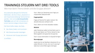 TRAININGS STEUERN MIT DREI TOOLS
Wie man beim Thema bleibt und die Gruppe aktiviert
Als praktisches Beispiel für hilfreiche
Methoden, die Sie im Kurs „Dozent/in in
der Erwachsenenbildung“ kennenlernen
werden, hier einmal drei beispielhafte
Techniken, wie sich der Lernprozess in
einem Seminar elegant steuern lässt.
Die Tools helfen dabei, die Ziele…
▪ Den Roten Faden nicht verlieren
▪ Alle Teilnehmenden beteiligen
▪ Vorwissen der Gruppe aktivieren
zu erfüllen.
Tool 1: Wenn ein Teilnehmer eine Frage zum
unpassenden Zeitpunkt stellt:
Fragenspeicher
Frage auf Flipchart für später notieren. Die
aktuelle Diskussion zerfasert nicht.
Tool 2: Wenn sich immer dieselben melden:
Blitzlicht
Jeder Teilnehmer äußert sich der Reihe nach in
ein bis zwei Sätzen zum Thema. Danach ist das
Meinungsbild in der gesamten Gruppe klar.
Tool 3: Leute miteinander in‘s Gespräch bringen:
Murmelgruppe
Jeweils drei bis vier Nachbarn diskutieren für ca.
sieben Minuten z.B. den „Sinn von E-Learning“.
Jeder kann seine Erfahrungen einbringen.
 