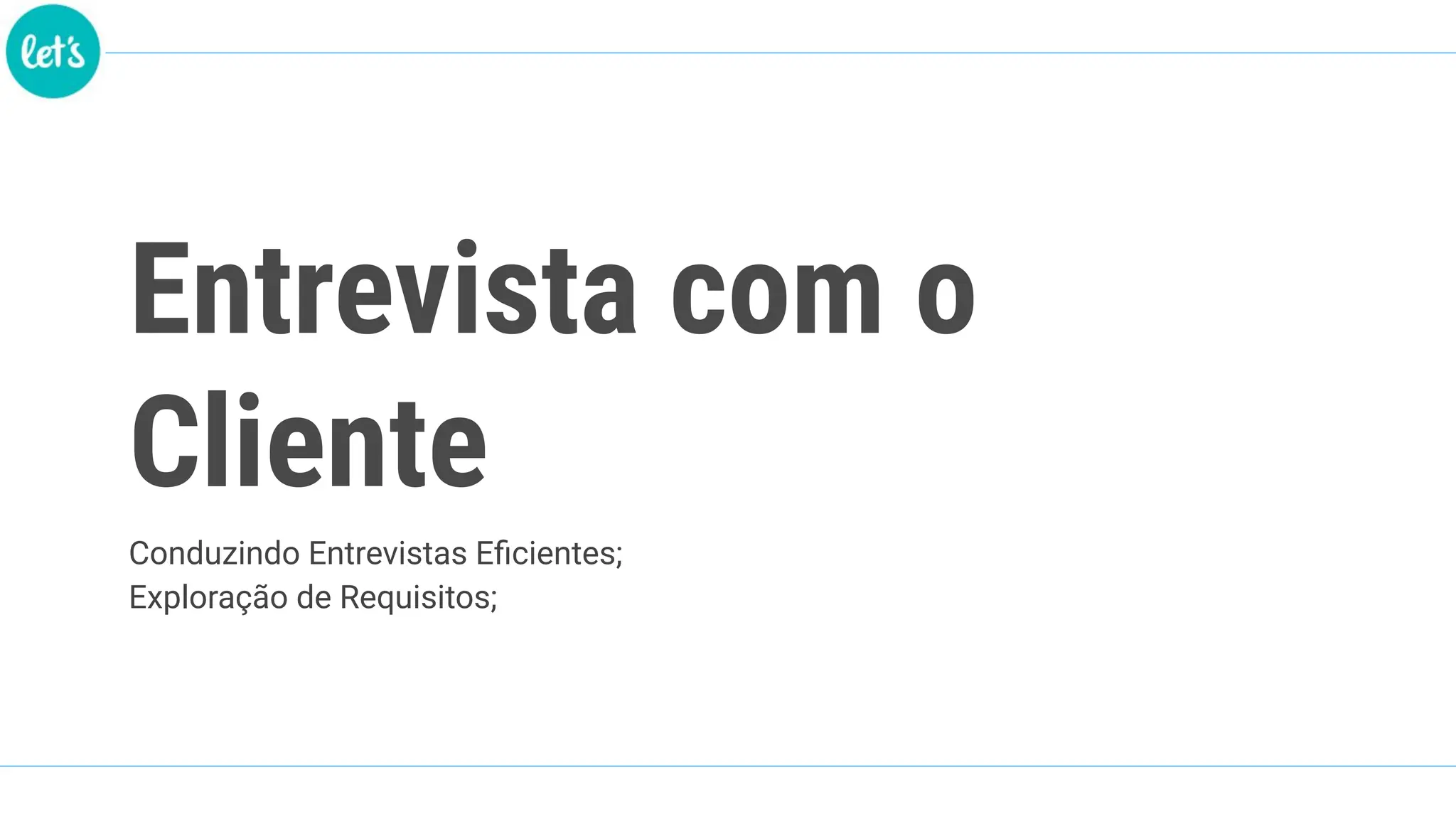Entrevista com o
Cliente
Conduzindo Entrevistas Eﬁcientes;
Exploração de Requisitos;
 