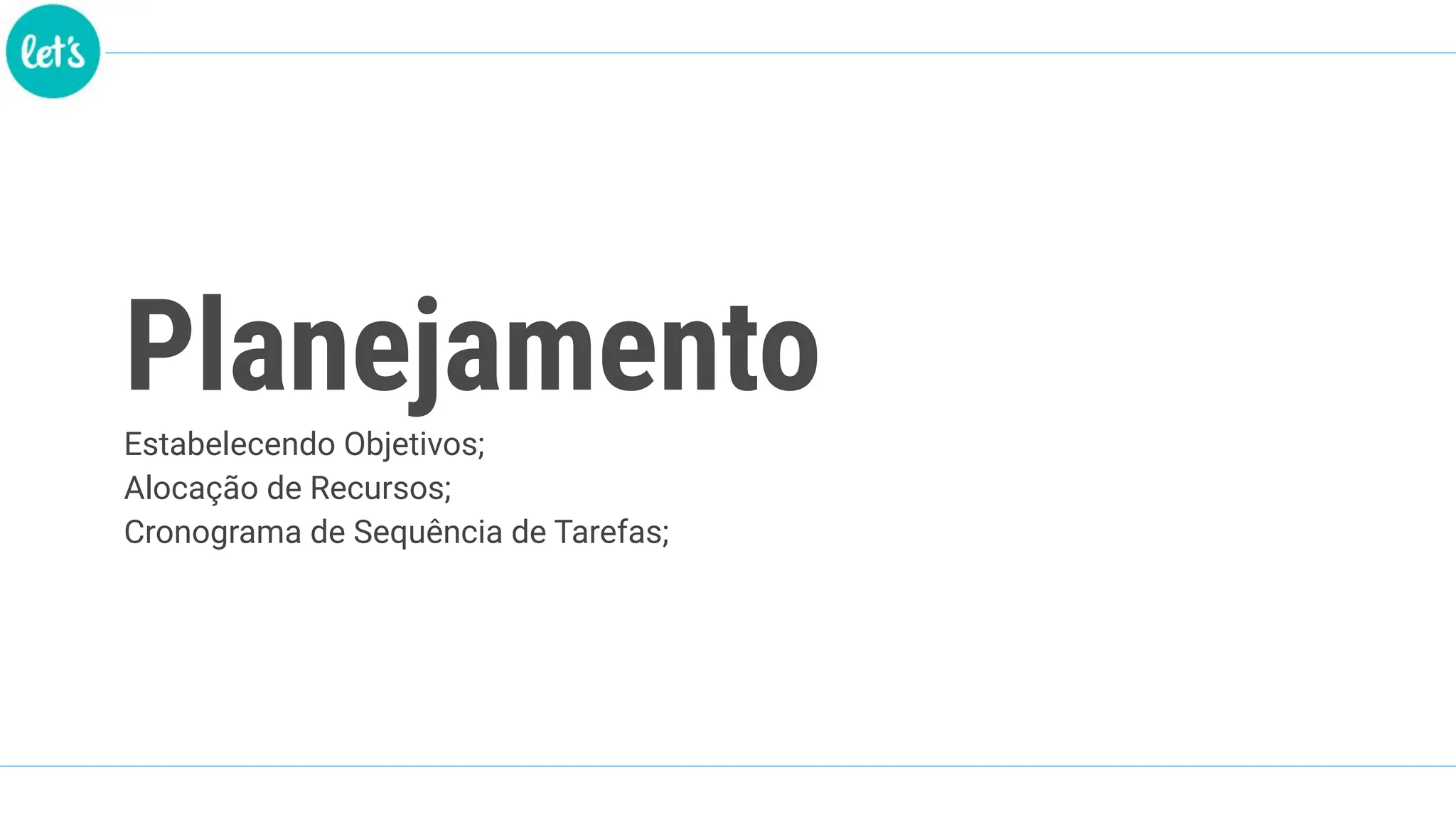 Planejamento
Estabelecendo Objetivos;
Alocação de Recursos;
Cronograma de Sequência de Tarefas;
 
