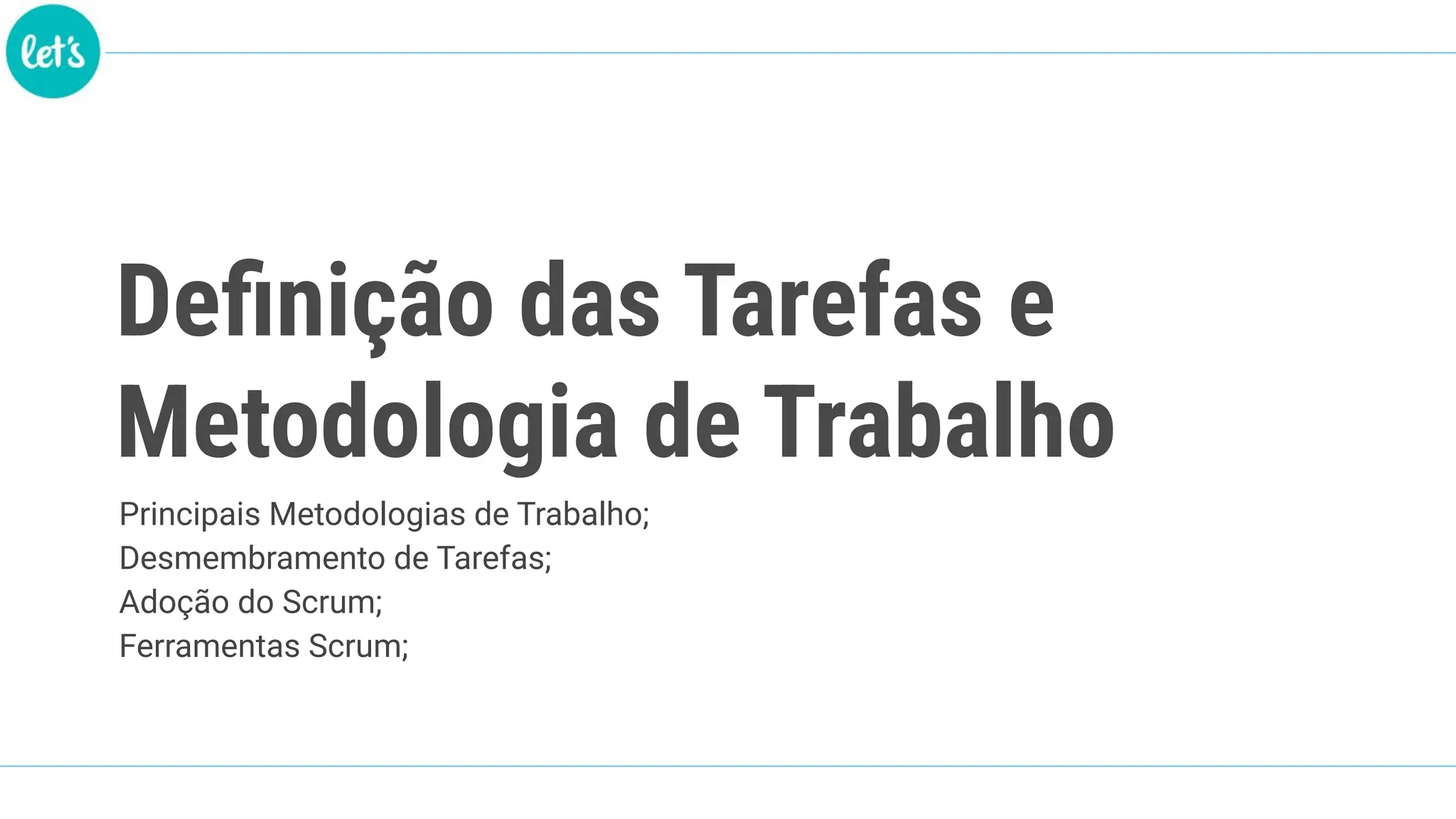 Deﬁnição das Tarefas e
Metodologia de Trabalho
Principais Metodologias de Trabalho;
Desmembramento de Tarefas;
Adoção do Scrum;
Ferramentas Scrum;
 