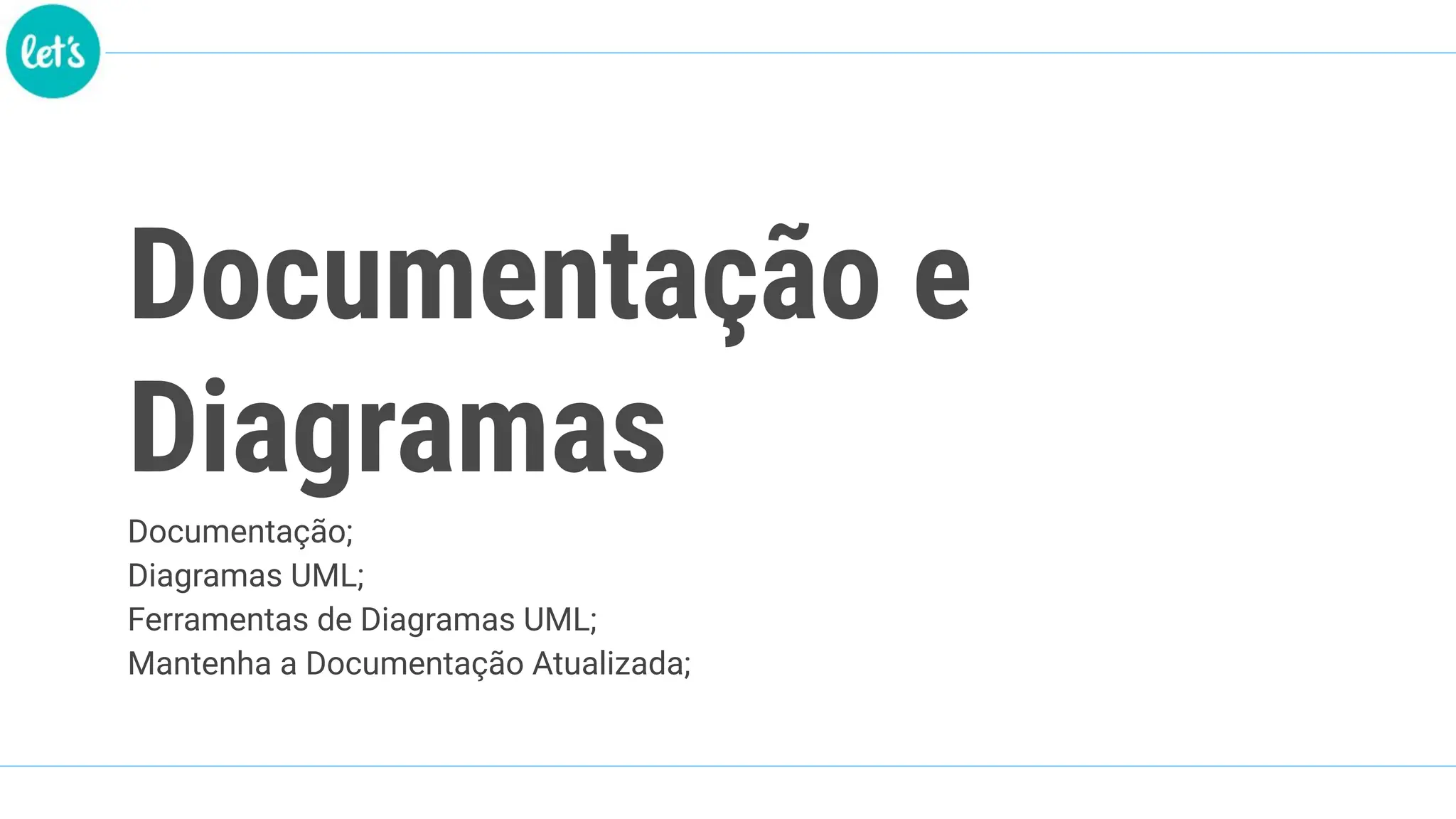 Documentação e
Diagramas
Documentação;
Diagramas UML;
Ferramentas de Diagramas UML;
Mantenha a Documentação Atualizada;
 