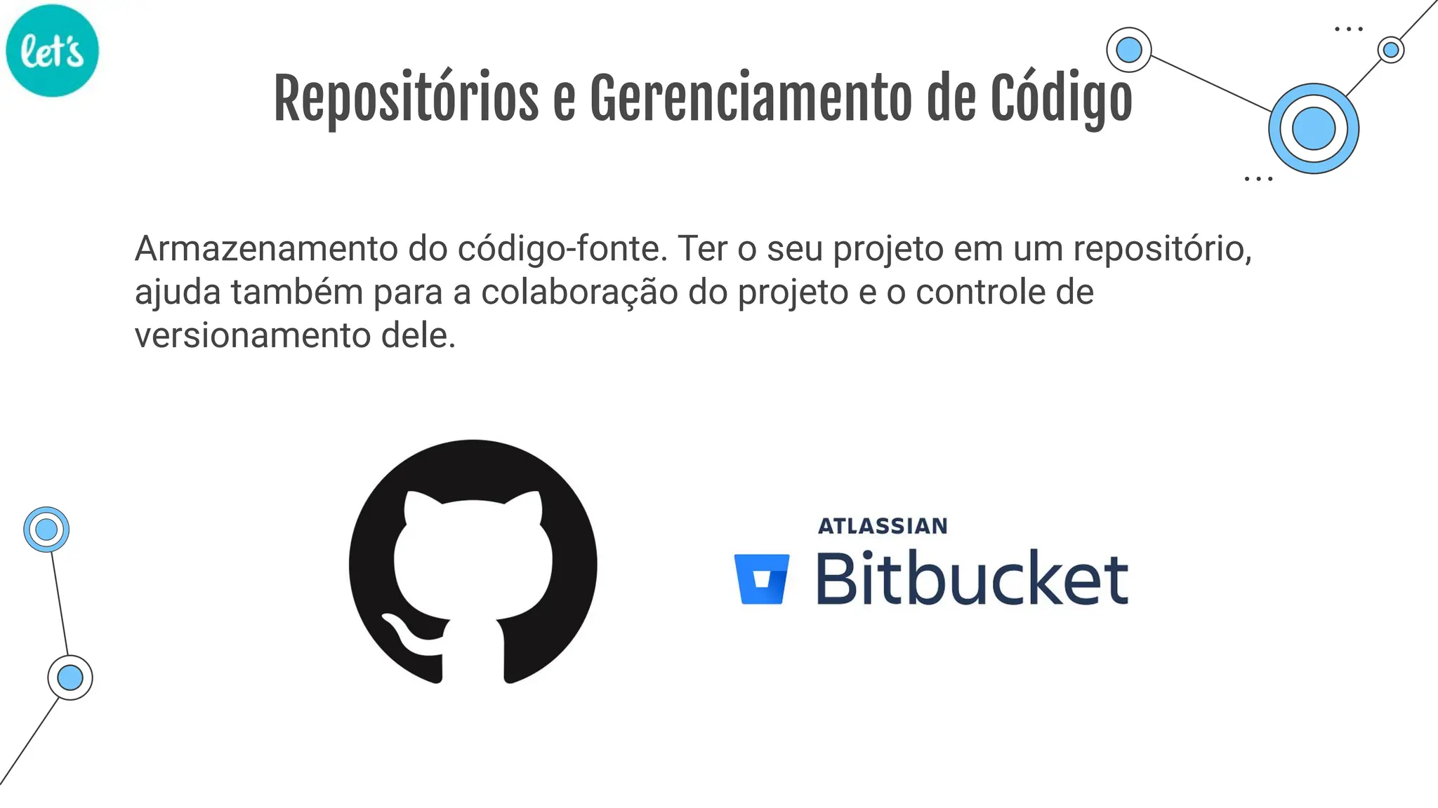 Repositórios e Gerenciamento de Código
Armazenamento do código-fonte. Ter o seu projeto em um repositório,
ajuda também para a colaboração do projeto e o controle de
versionamento dele.
 