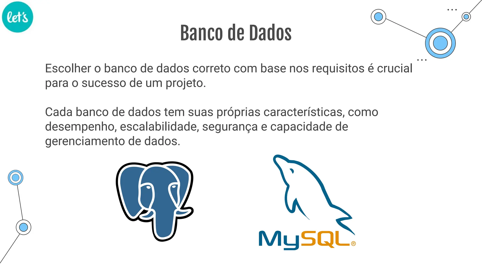 Banco de Dados
Escolher o banco de dados correto com base nos requisitos é crucial
para o sucesso de um projeto.
Cada banco de dados tem suas próprias características, como
desempenho, escalabilidade, segurança e capacidade de
gerenciamento de dados.
 