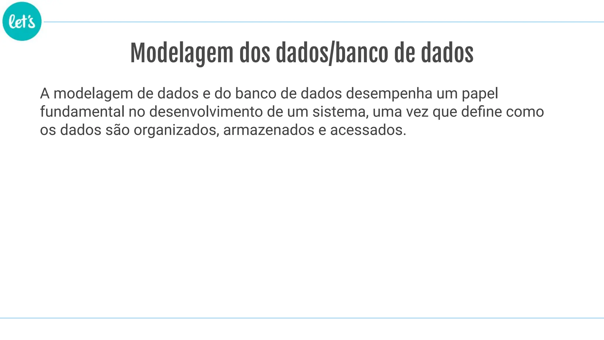 Modelagem dos dados/banco de dados
A modelagem de dados e do banco de dados desempenha um papel
fundamental no desenvolvimento de um sistema, uma vez que deﬁne como
os dados são organizados, armazenados e acessados.
 