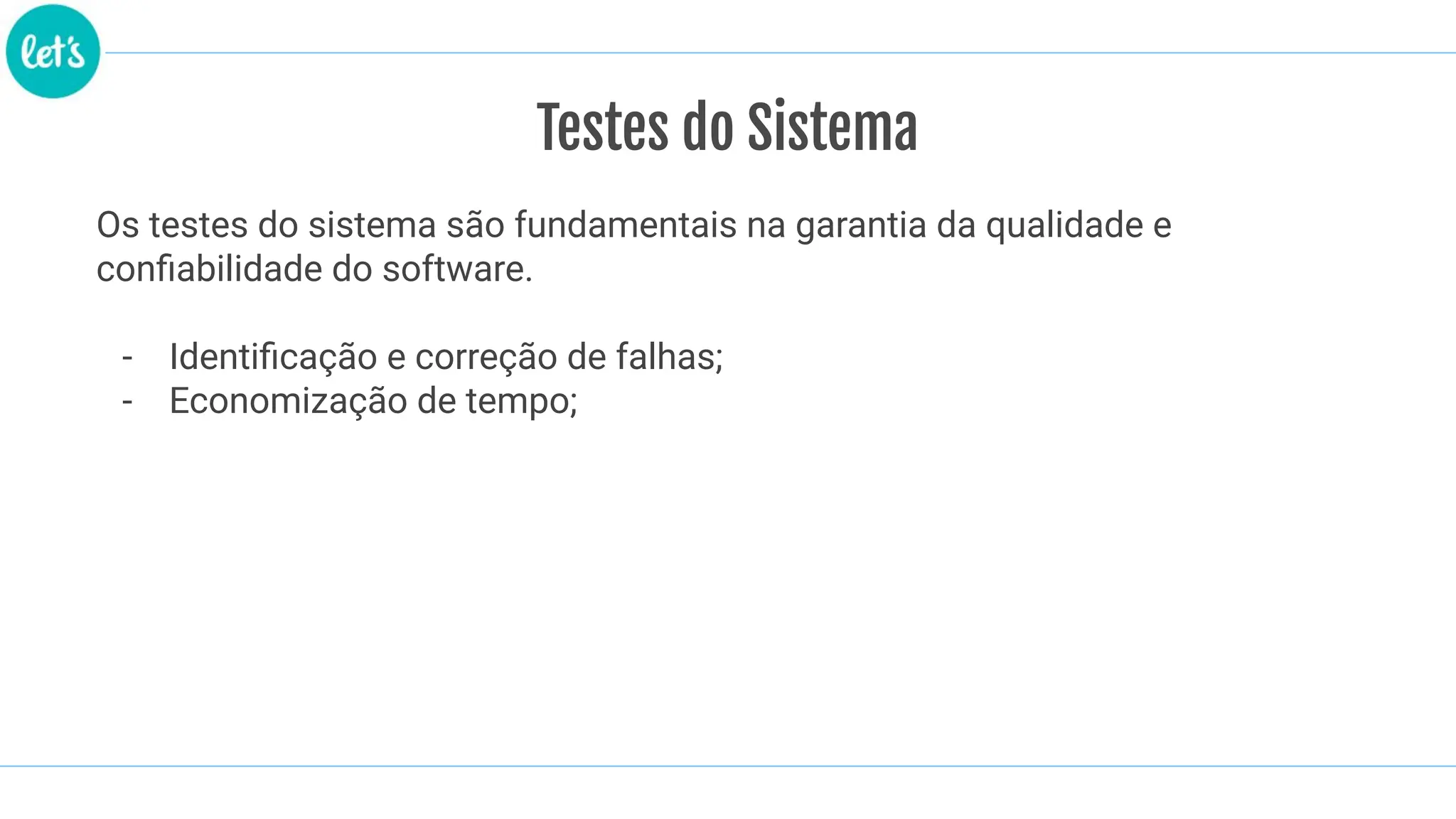 Testes do Sistema
Os testes do sistema são fundamentais na garantia da qualidade e
conﬁabilidade do software.
- Identiﬁcação e correção de falhas;
- Economização de tempo;
 