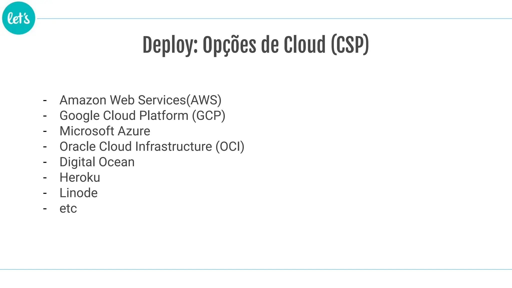- Amazon Web Services(AWS)
- Google Cloud Platform (GCP)
- Microsoft Azure
- Oracle Cloud Infrastructure (OCI)
- Digital Ocean
- Heroku
- Linode
- etc
Deploy: Opções de Cloud (CSP)
 