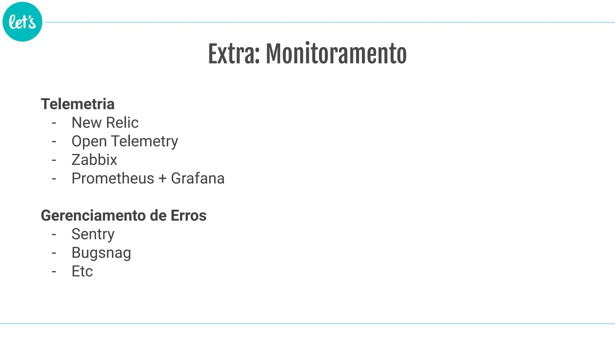 Telemetria
- New Relic
- Open Telemetry
- Zabbix
- Prometheus + Grafana
Gerenciamento de Erros
- Sentry
- Bugsnag
- Etc
Extra: Monitoramento
 