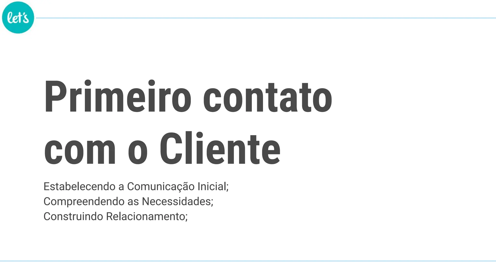 Primeiro contato
com o Cliente
Estabelecendo a Comunicação Inicial;
Compreendendo as Necessidades;
Construindo Relacionamento;
 