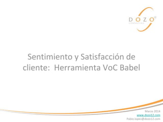 Sentimiento y Satisfacción de
cliente: Herramienta VoC Babel
Marzo 2014
www.dozo12.com
Pablo.lopez@dozo12.com
 