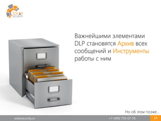 solarsecurity.ru +7 (499) 755-07-70 14
Важнейшими элементами
DLP становятся Архив всех
сообщений и Инструменты
работы с ним
Но об этом позже…
 