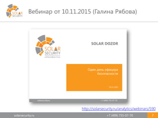 solarsecurity.ru +7 (499) 755-07-70
Вебинар от 10.11.2015 (Галина Рябова)
2
http://solarsecurity.ru/analytics/webinars/590
 