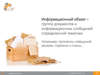 solarsecurity.ru +7 (499) 755-07-70 38
Информационный объект –
группа документов и
информационных сообщений
определенной тематики
Например: протоколы совещаний,
резюме, стратегии и планы…
#2
 