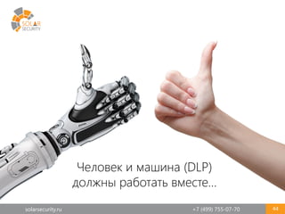 solarsecurity.ru +7 (499) 755-07-70 44
Человек и машина (DLP)
должны работать вместе…
 