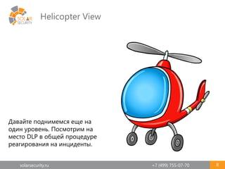 solarsecurity.ru +7 (499) 755-07-70
Helicopter View
8
Давайте поднимемся еще на
один уровень. Посмотрим на
место DLP в общей процедуре
реагирования на инциденты.
 