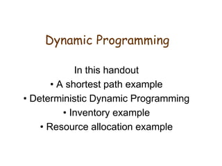 Dynamic Programming
In this handout
• A shortest path example
• Deterministic Dynamic Programming
• Inventory example
• Resource allocation example
 
