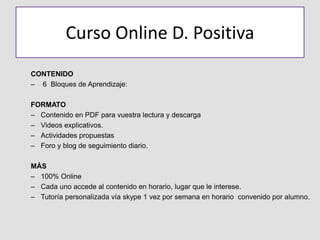Curso Online D. Positiva
CONTENIDO
– 6 Bloques de Aprendizaje:
FORMATO
– Contenido en PDF para vuestra lectura y descarga
...