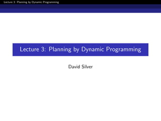 Lecture 3: Planning by Dynamic Programming
Lecture 3: Planning by Dynamic Programming
David Silver
 