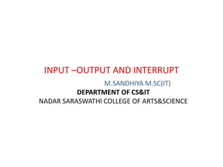 INPUT –OUTPUT AND INTERRUPT
M.SANDHIYA M.SC(IT)
DEPARTMENT OF CS&IT
NADAR SARASWATHI COLLEGE OF ARTS&SCIENCE
 