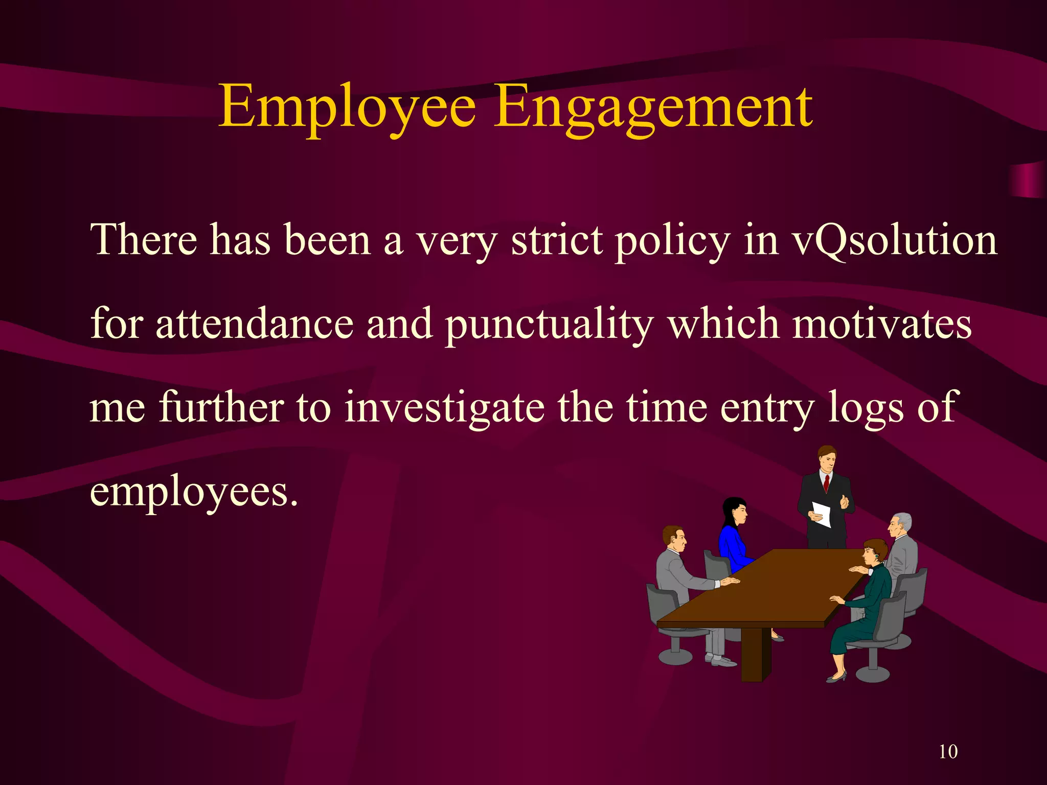 Employee Engagement
There has been a very strict policy in vQsolution
for attendance and punctuality which motivates
me further to investigate the time entry logs of
employees.
10
 