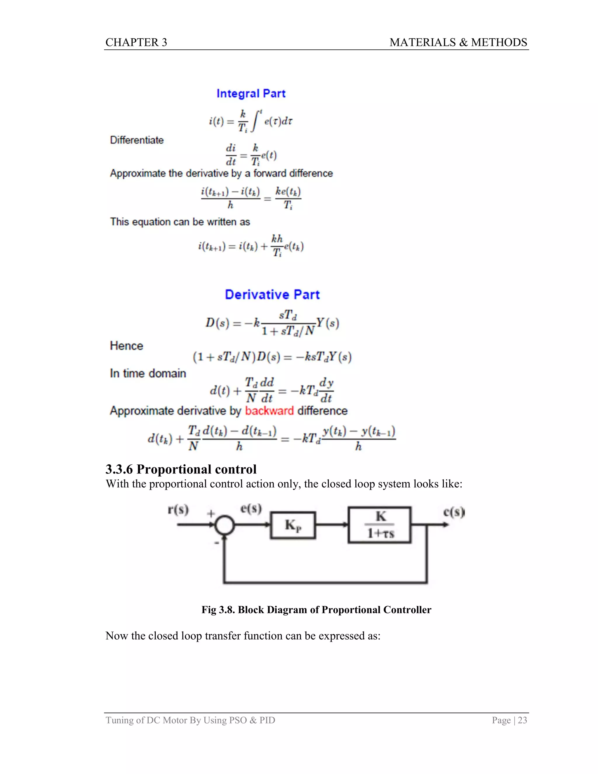 CHAPTER 3 MATERIALS & METHODS
Tuning of DC Motor By Using PSO & PID Page | 23
3.3.6 Proportional control
With the proportional control action only, the closed loop system looks like:
Fig 3.8. Block Diagram of Proportional Controller
Now the closed loop transfer function can be expressed as:
 