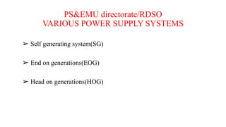PS&EMU directorate/RDSO
VARIOUS POWER SUPPLY SYSTEMS
➢ Self generating system(SG)
➢ End on generations(EOG)
➢ Head on generations(HOG)
 