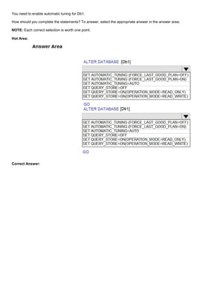 A8A6113D7A4D366390D1D14498E883F7
You need to enable automatic tuning for Db1.
How should you complete the statements? To answer, select the appropriate answer in the answer area.
NOTE: Each correct selection is worth one point.
Hot Area:
Correct Answer:
 
