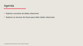 © Copyright Microsoft Corporation. Todos os direitos reservados.
Agenda
• Explorar conceitos de dados relacionais
• Explorar os serviços do Azure para obter dados relacionais
 