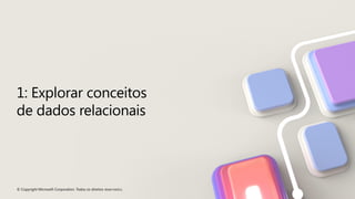© Copyright Microsoft Corporation. Todos os direitos reservados.
1: Explorar conceitos
de dados relacionais
 