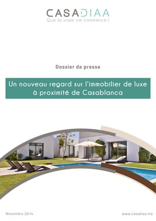 Que la vraie vie commence ! 
Dossier de presse 
Un nouveau regard sur l’immobilier de luxe 
à proximité de Casablanca 
Novembre 2014 www.casadiaa.ma 
 