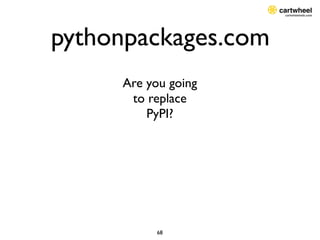 pythonpackages.com
     Are you going
      to replace
         PyPI?




          68
 