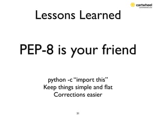 Lessons Learned

PEP-8 is your friend
     python -c “import this”
    Keep things simple and ﬂat
       Corrections easie...