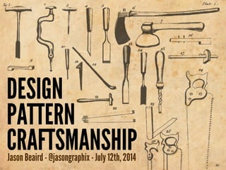 DESIGN 
PATTERN 
CRAFTSMANSHIP Jason Beaird - Forge Conference - Sept 26th, 2014 
 