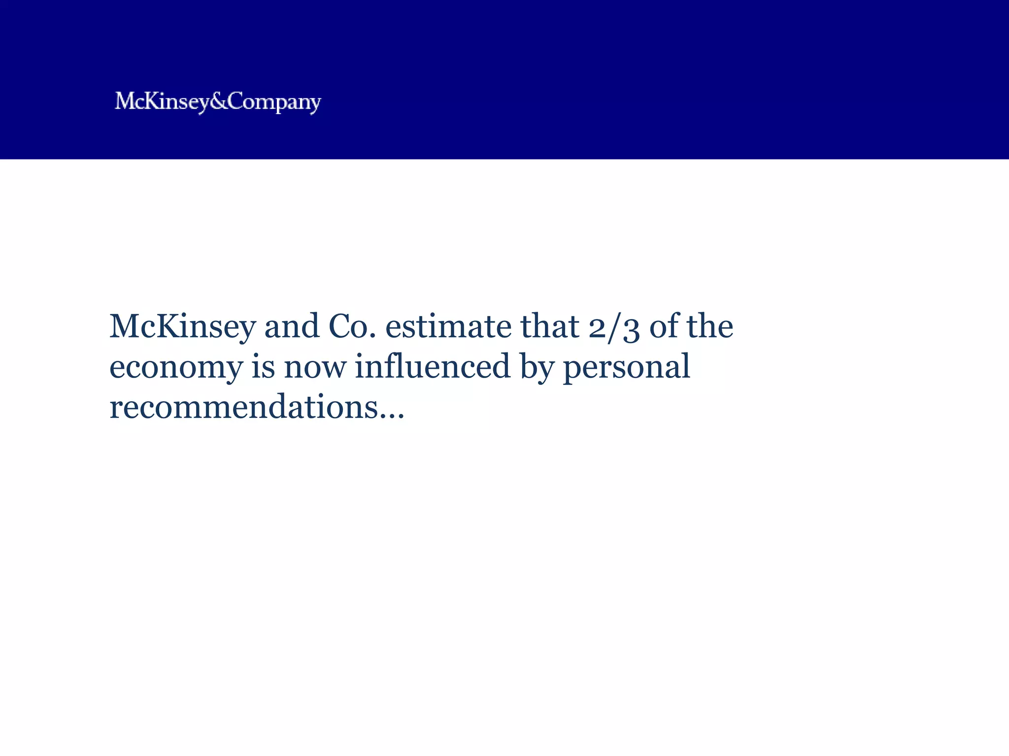 McKinsey and Co. estimate that 2/3 of the economy is now influenced by personal recommendations… 