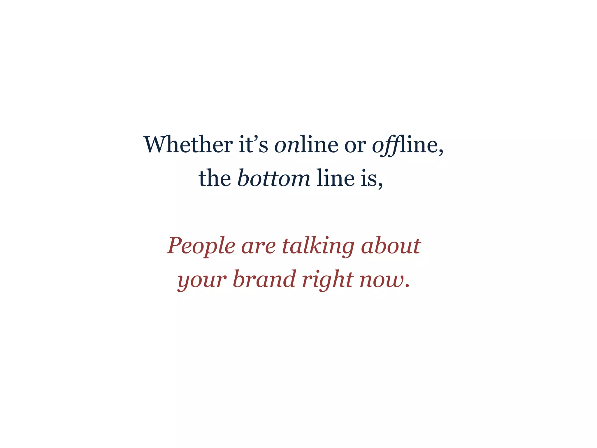 Whether it’s  on line or  off line, the  bottom  line is,  People are talking about your brand right now . 