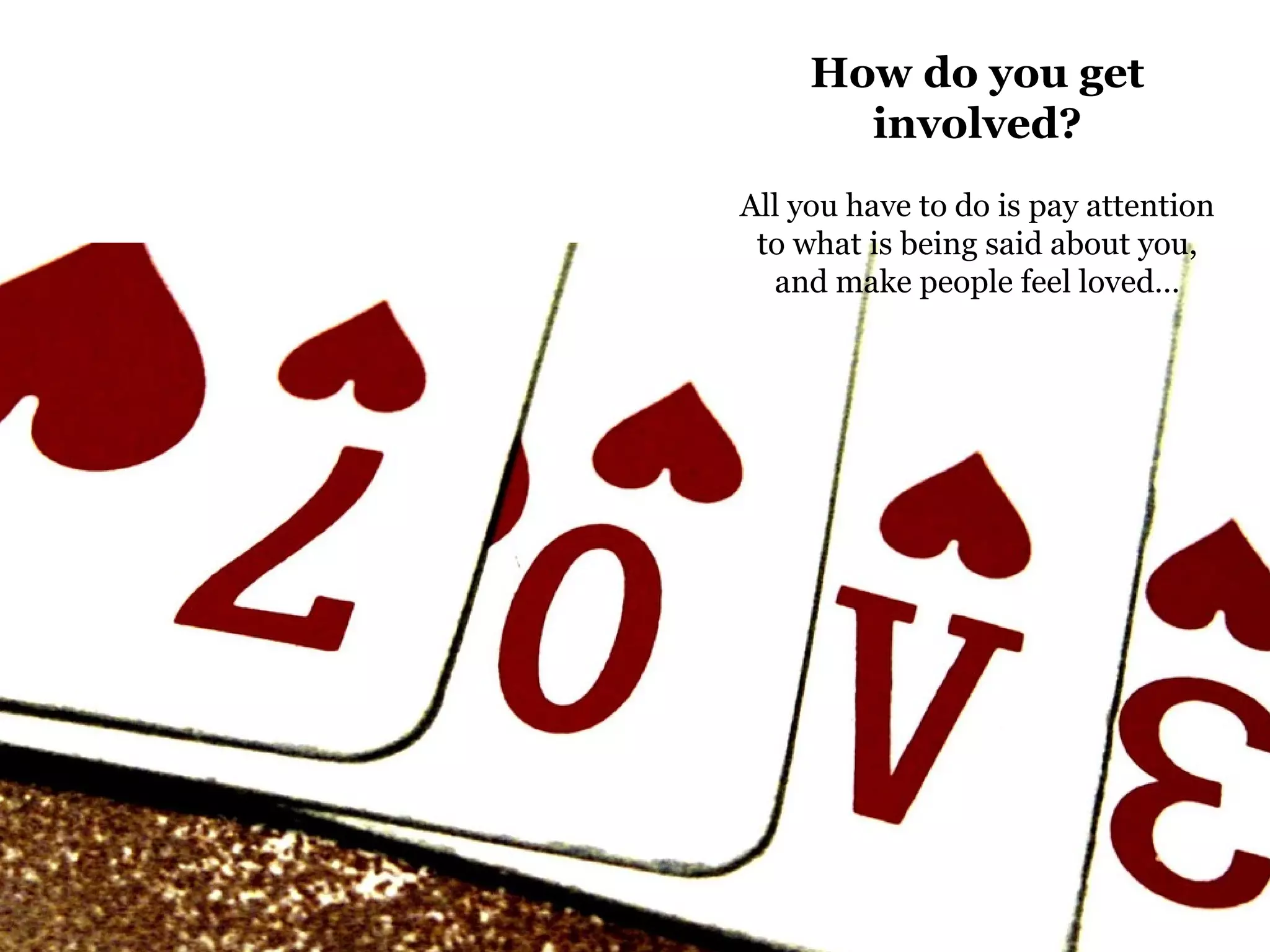 How do you get involved? All you have to do is pay attention to what is being said about you, and make people feel loved… 