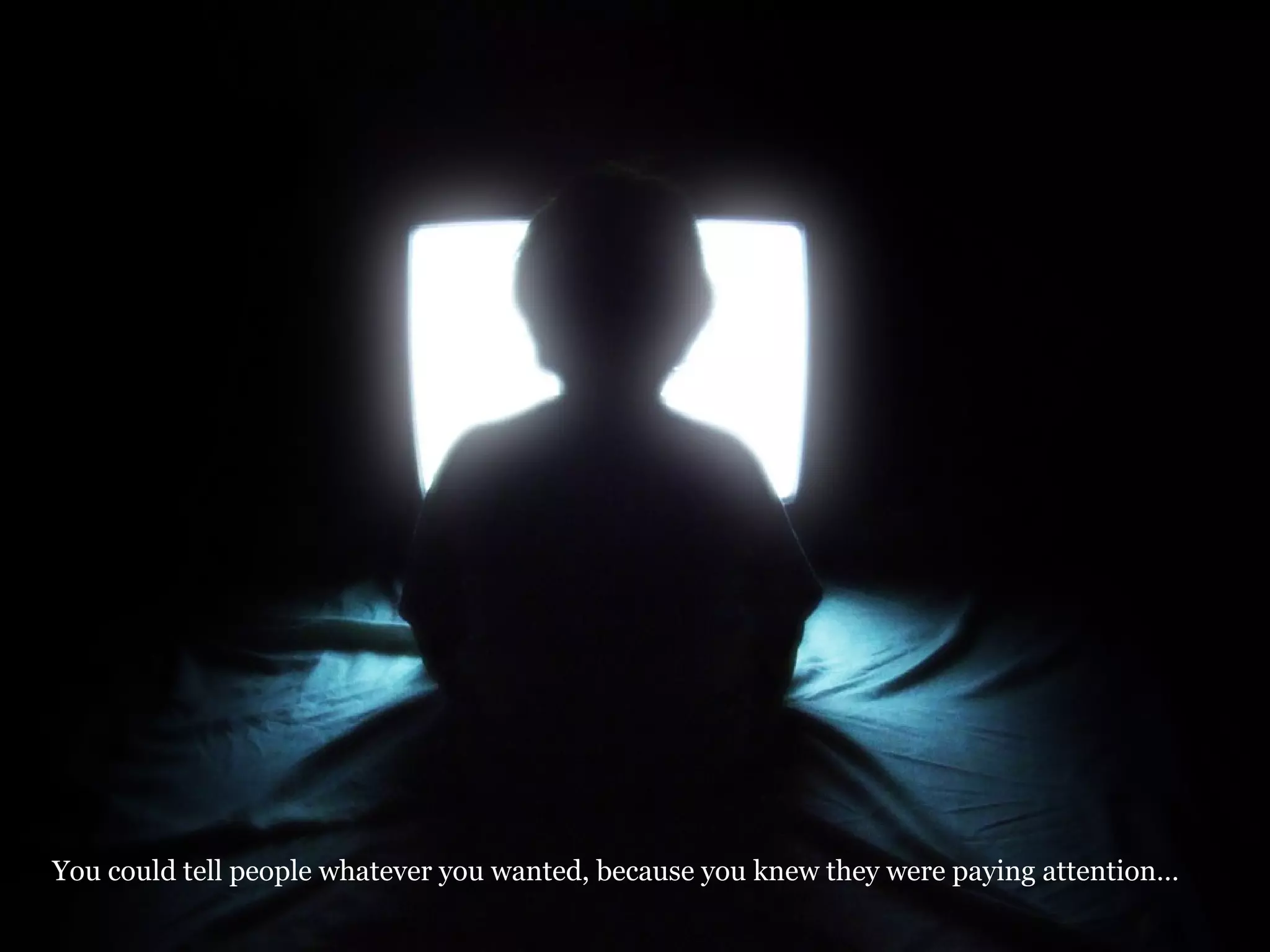 You could tell people whatever you wanted, because you knew they were paying attention… Image  © Aaron Escobar @ Flickr 