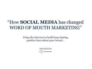“ How  SOCIAL MEDIA  has changed WORD OF MOUTH MARKETING” Using the Internet to build long-lasting, positive buzz about your brand… PRESENTED BY 