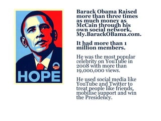 <ul><ul><li>Barack Obama Raised more than three times as much money as McCain through his own social network, My.BarackOBa...