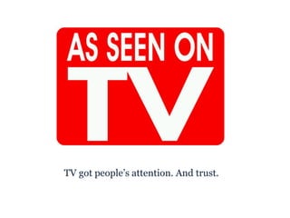 <ul><li>TV got people’s attention. And trust. </li></ul>