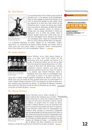 DANSES NOIRES / 
BLANCHE AMÉRIQUE exposition 
Entrée libre 
12 
24 - Eleo Pomare 
Le mouvement Black Arts en danse suscite autant de 
réactions qu’il y a de danseurs et de chorégraphes. 
Parmi les plus engagés se trouve Eleo Pomare, né en 
1937 et récemment décédé (8 août 2008). Après 
son diplôme de la New York High School for the 
Performing Arts, il reçoit une bourse pour étudier 
avec Kurt Jooss en Allemagne. Au début des années 
1960, il passe quelques saisons en tournée en 
Europe avec une troupe interraciale. Il rentre aux 
États-Unis vers le milieu des années 1960 et 
travaille quelque temps avec LeRoi Jones (qui se 
fera plus tard appeler Amiri Baraka), puis fonde 
une compagnie dans l’esprit du mouvement Black 
Arts. En 1973, Pomare déclare dans une interview : 
Burnt Ash d’Eleo Pomare 
© Camera Associates Inc. 
« Je m’intéresse beaucoup au public “Black” et au mouvement “Black” 
aujourd’hui. Le romantisme du travail d’Ailey remonte aux années 1950 et 
1960, alors que mon travail reflète la mentalité “Black” contemporaine. 
Alvin Ailey marque la fin des chorégraphes “Negro”. » 
caba 
25 - Arthur Mitchell 
Arthur Mitchell, né en 1934, étudie d’abord la 
danse à la New York High School for the 
Performing Arts, puis accepte une bourse à la 
School of American Ballet, qui est liée au New 
York City Ballet de George Balanchine. En 1955, 
il rejoint le New York City Ballet dont il devient 
rapidement premier danseur, une place qu’il 
conservera pendant quinze ans. Entre les saisons, 
il se produit avec Donald McKayle, danse à 
Broadway avec Alvin Ailey, et chorégraphie pour 
une troupe au Brésil. Il se trouve d’ailleurs en 
Ballerines noires du Dance Theater 
of Harlem dans Le Lac des cygnes 
© Jack Vartoogian 
route pour le Brésil lorsqu’il apprend l’assassinat de Martin Luther King. Il 
décide alors qu’il est temps de faire quelque chose pour sa communauté et il 
monte le Dance Theatre of Harlem (DTH), une troupe et une école de danse qui a 
pour vocation, pour reprendre ses termes, « la formation de danseurs classiques 
noirs nourris de l’idée qu’un artiste de scène se distingue par son talent, 
et non par sa couleur de peau ». 
caba 
26 - Dianne McIntyre 
Dianne McIntyre, née en 1946, a étudié la 
danse moderne dès l’enfance, puis à la Ohio 
State University. En 1970, elle s’installe à New York 
où, deux ans plus tard, elle fonde à Harlem Sounds 
in Motion, sa propre école et troupe de danse. 
Sounds in Motion devient un lieu de rencontres tant 
pour les musiciens et les poètes que pour les danseurs, 
ce que McIntyre reflète dans ses chorégraphies qui 
intègrent texte, musique et mouvement. Collaborant 
avec des personnalités du free jazz comme Cecil Taylor et 
Max Roach,elle emprunte la voie de l’improvisation pour 
développer le vocabulaire de la danse moderne.En outre, 
elle diversifie sa palette gestuelle en travaillant avec des 
danseurs de l’époque du Savoy : « Je souhaite, dit-elle, 
que le danseur soit dans l’orchestre une voix parmi 
Spell #7 de Dianne McIntyre 
d’après l’oeuvre de Ntozake Shange 
© Martha Swope 
d’autres, à l’instar de ce que sont les musiciens les uns pour les autres. » caba 
 