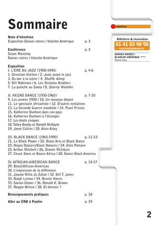 2 
DANSES NOIRES / 
BLANCHE AMÉRIQUE exposition 
Entrée libre 
Sommaire 
Note d’intention 
Exposition Danses noires / blanche Amérique p. 3 
Conférence p. 3 
Susan Manning 
Danses noires / blanche Amérique 
Exposition 
I. L’ÈRE DU JAZZ (1900-1945) p. 4-6 
1. Direction Harlem / 2. Juste avant le jazz 
3. Du bar à la scène / 4. Shuffle Along 
5. Bill Robinson / 6. Les Nicholas Brothers 
7. La guinche au Savoy / 8. Stormy Weather 
II. NEGRO DANCE (1930-1965) p. 7-10 
9. Les années 1930 / 10. Un nouveau départ 
11. Le spectacle africaniste / 12. D’autres tentatives 
13. La Seconde Guerre mondiale / 14. Pearl Primus 
15. Katherine Dunham dans son pays 
16. Katherine Dunham à l’étranger 
17. Les droits civiques 
18.Talley Beatty et Donald McKayle 
19. Janet Collins / 20. Alvin Ailey 
III. BLACK DANCE (1965-1990) p. 11-13 
21. Le Black Power / 22. Black Arts et Black Dance 
23. Negro Dancers/Black Dancers / 24. Eleo Pomare 
25. Arthur Mitchell / 26. Dianne McIntyre 
27. Chuck Davis et Dance Africa / 28. Dance Black America 
IV. AFRICAN-AMERICAN DANCE p. 14-17 
29. Black/African-American 
30. L’expression de la différence 
31. Jawole Willa Jo Zollar / 32. Bill T. Jones 
33. Ralph Lemon / 34. Rennie Harris 
35. Savion Glover / 36. Ronald K. Brown 
37. Reggie Wilson / 38. Et demain ? 
Renseignements pratiques p. 18 
Aller au CND à Pantin p. 19 
 